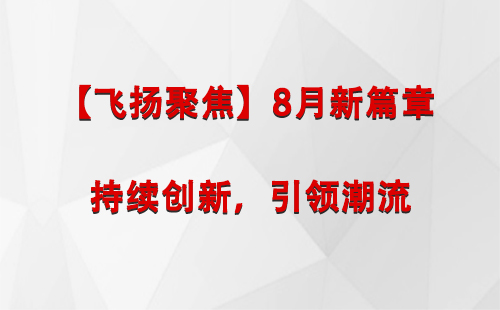 文县【飞扬聚焦】8月新篇章 —— 持续创新，引领潮流