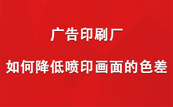 文县广告文县印刷厂如何降低喷印画面的色差