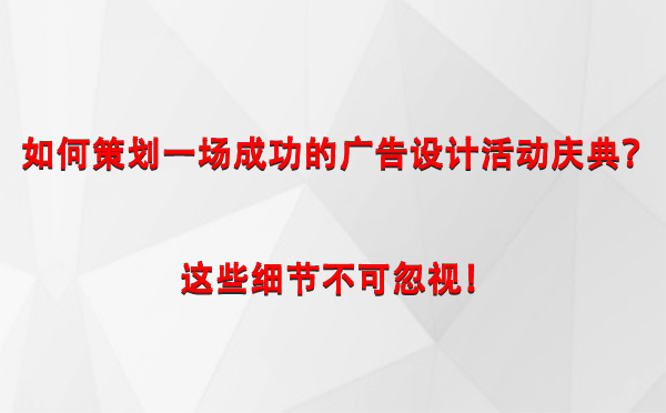 如何策划一场成功的文县广告设计文县活动庆典？这些细节不可忽视！