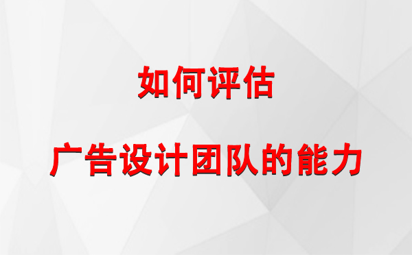 如何评估文县广告设计团队的能力